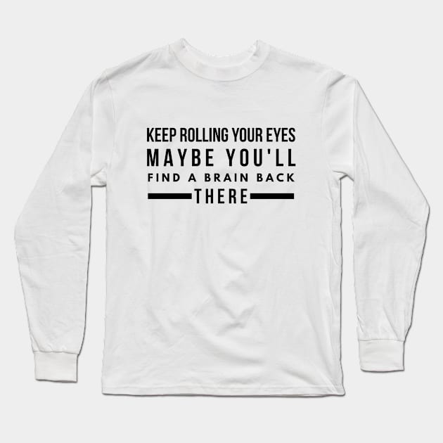 Keep Rolling Your Eyes Maybe You'll Find A Brain Back There - Funny Sayings Long Sleeve T-Shirt by Textee Store